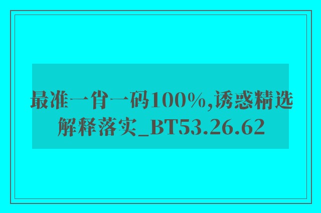 最准一肖一码100%,诱惑精选解释落实_bt53.26.62