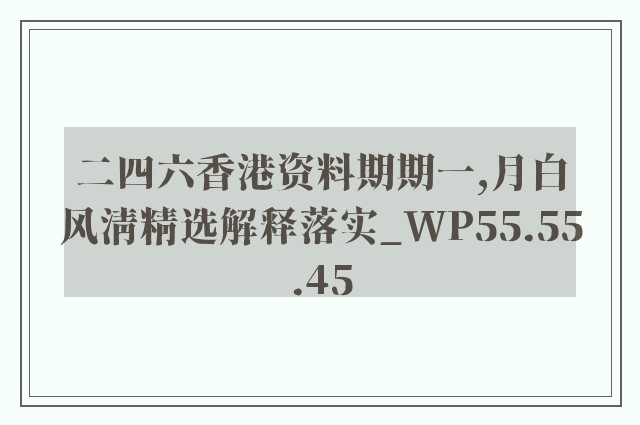 二四六香港资料期期一,月白风清精选解释落实_wp55.55.45