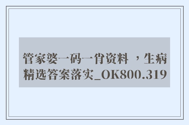 管家婆一码一肖资料 ，生病精选答案落实_ok800.319