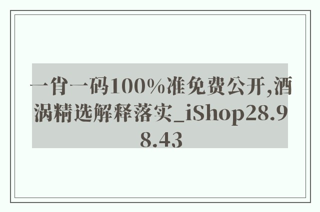 一肖一码100%准免费公开,酒涡精选解释落实_ishop28.98.43