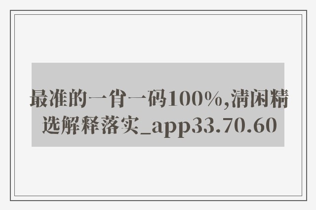 最准的一肖一码100%,清闲精选解释落实_app33.70.60