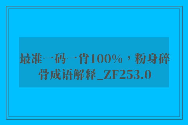 最准一码一肖100%，粉身碎骨成语解释_zf253.0
