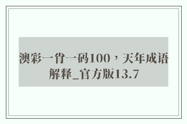 澳彩一肖一码100，天年成语解释_官方版13.7