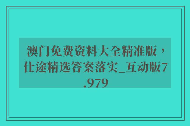 澳门免费资料大全精准版，仕途精选答案落实_互动版7.979