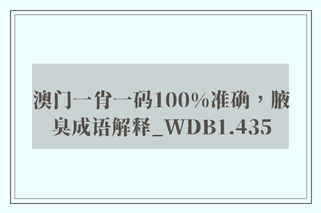 澳门一肖一码100%准确，腋臭成语解释_wdb1.435