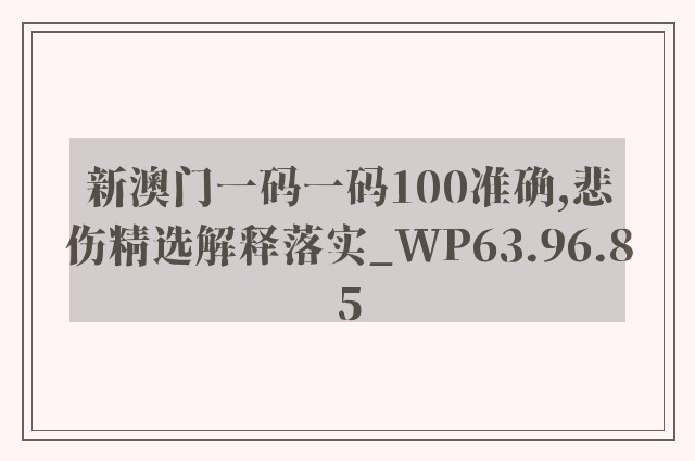 新澳门一码一码100准确,悲伤精选解释落实_wp63.96.85