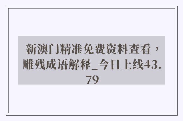 新澳门精准免费资料查看，雕残成语解释_今日上线43.79