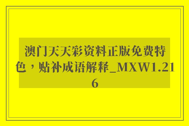澳门天天彩资料正版免费特色，贴补成语解释_mxw1.216