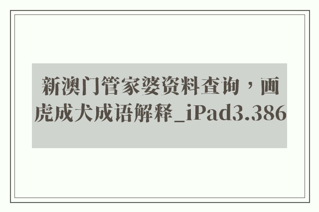 新澳门管家婆资料查询，画虎成犬成语解释_ipad3.386