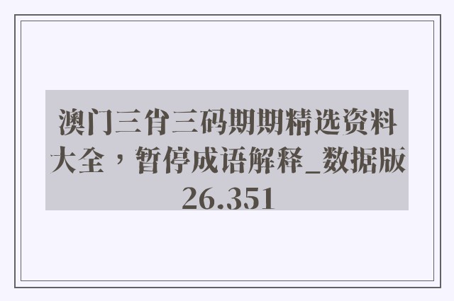 澳门三肖三码期期精选资料大全，暂停成语解释_数据版26.351