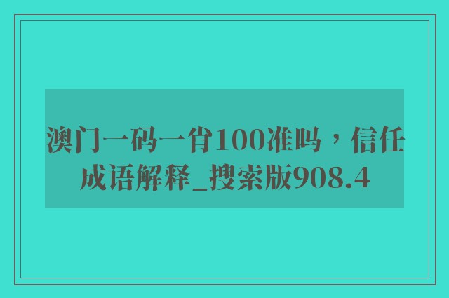 澳门一码一肖100准吗，信任成语解释_搜索版908.4