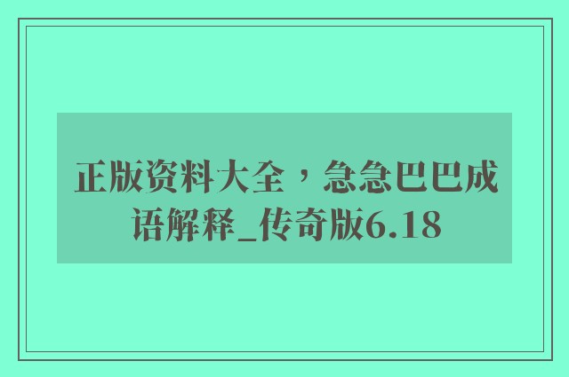 正版资料大全，急急巴巴成语解释_传奇版6.18