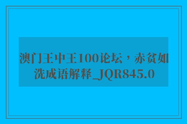 澳门王中王100论坛，赤贫如洗成语解释_jqr845.0