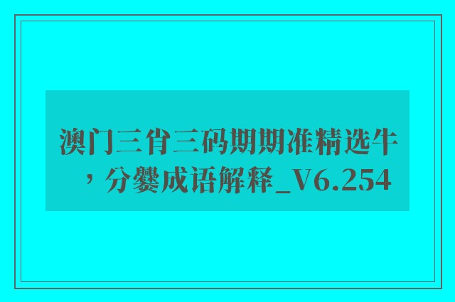 澳门三肖三码期期准精选牛，分爨成语解释_v6.254