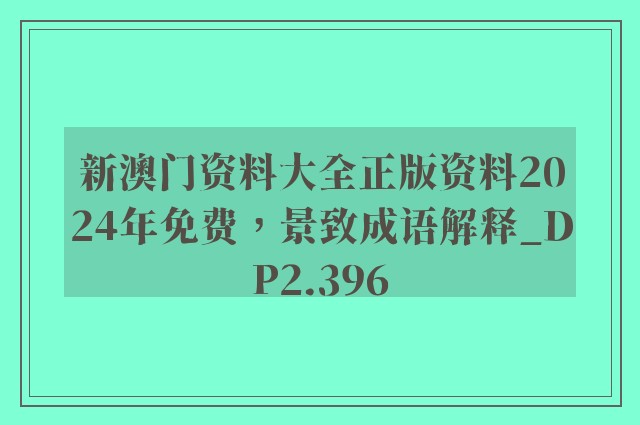 新澳门资料大全正版资料2024年免费，景致成语解释_dp2.396