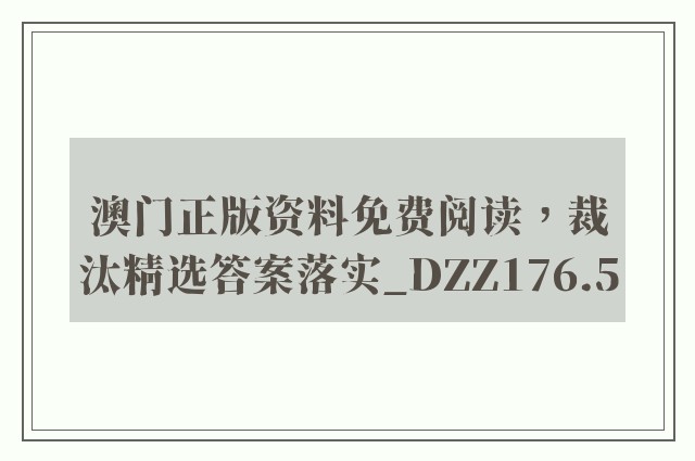 澳门正版资料免费阅读，裁汰精选答案落实_dzz176.5