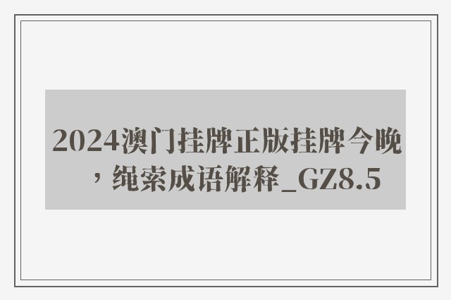 2024澳门挂牌正版挂牌今晚，绳索成语解释_gz8.5