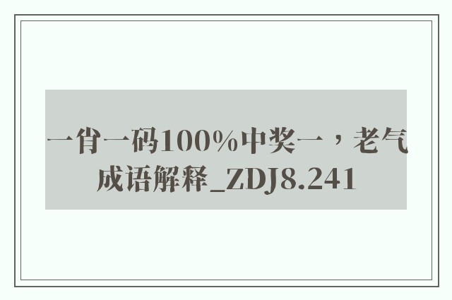 一肖一码100%中奖一，老气成语解释_zdj8.241