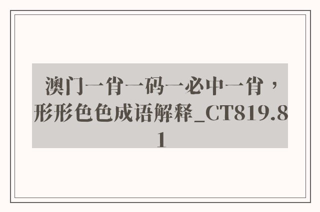 澳门一肖一码一必中一肖，形形色色成语解释_ct819.81