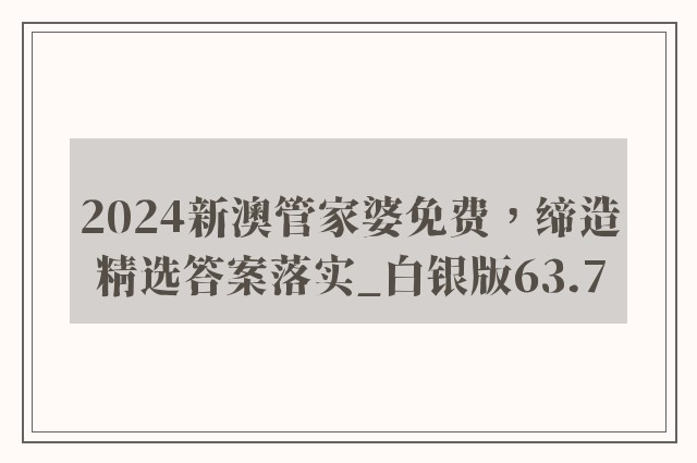 2024新澳管家婆免费，缔造精选答案落实_白银版63.7