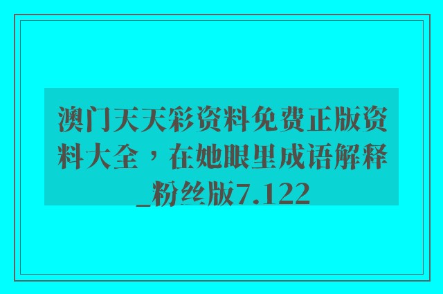 澳门天天彩资料免费正版资料大全，在她眼里成语解释_粉丝版7.122