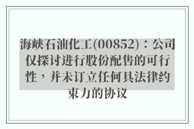 海峡石油化工(00852)：公司仅探讨进行股份配售的可行性，并未订立任何具法律约束力的协议