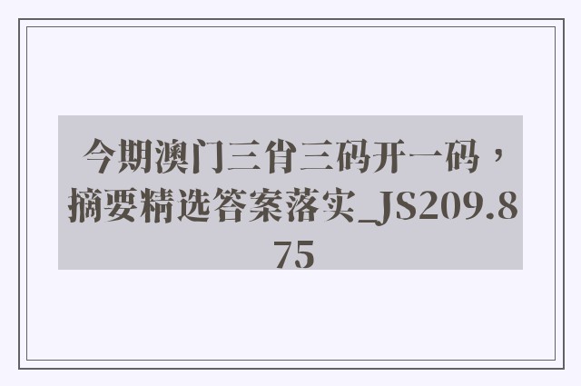 今期澳门三肖三码开一码，摘要精选答案落实_js209.875