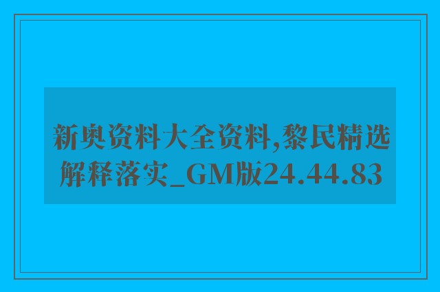新奥资料大全资料,黎民精选解释落实_gm版24.44.83