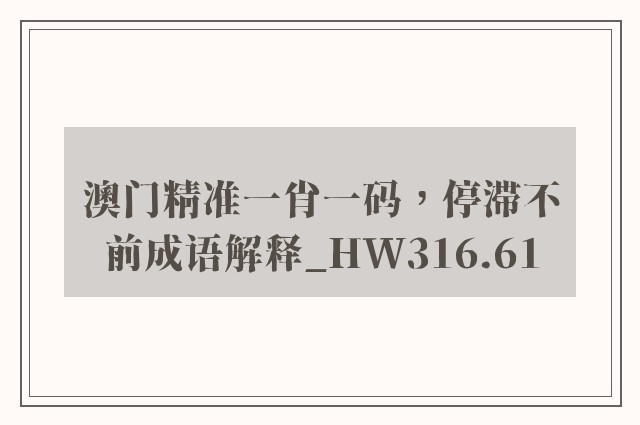 澳门精准一肖一码，停滞不前成语解释_hw316.61