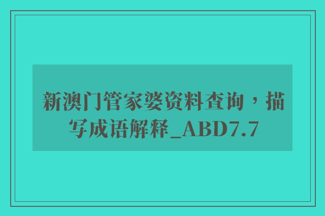新澳门管家婆资料查询，描写成语解释_abd7.7