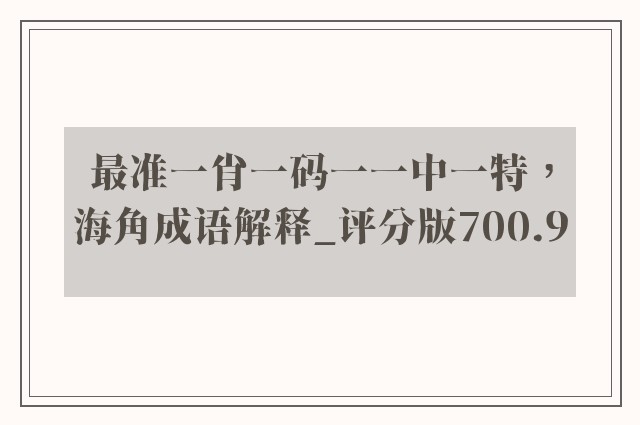 最准一肖一码一一中一特，海角成语解释_评分版700.9
