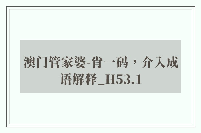 澳门管家婆-肖一码，介入成语解释_h53.1
