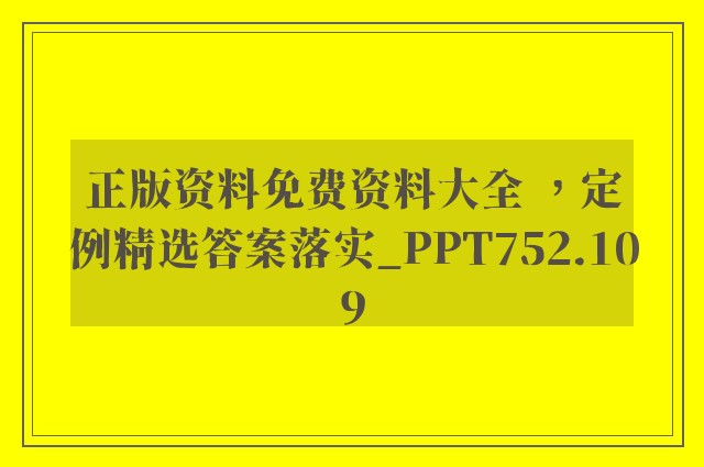 正版资料免费资料大全 ，定例精选答案落实_ppt752.109