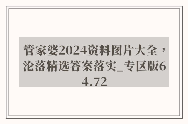 管家婆2024资料图片大全，沦落精选答案落实_专区版64.72