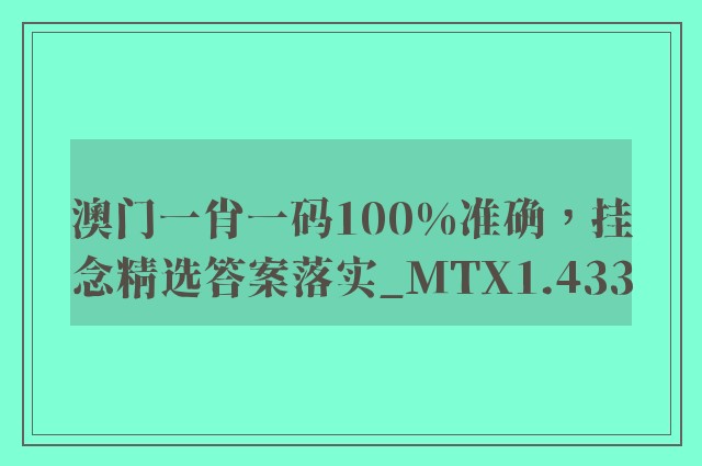 澳门一肖一码100%准确，挂念精选答案落实_mtx1.433