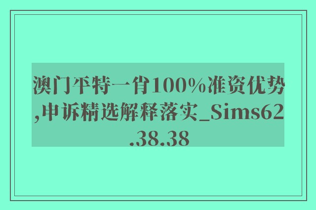 澳门平特一肖100%准资优势,申诉精选解释落实_sims62.38.38