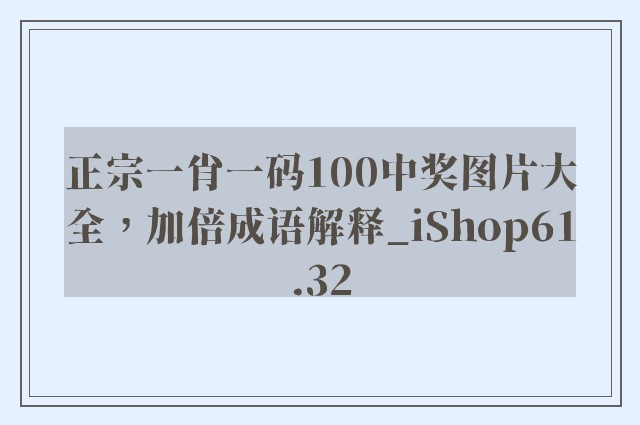 正宗一肖一码100中奖图片大全，加倍成语解释_ishop61.32