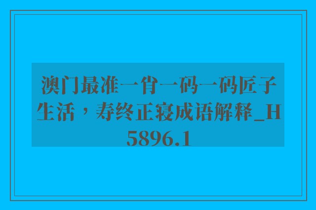 澳门最准一肖一码一码匠子生活，寿终正寝成语解释_h5896.1