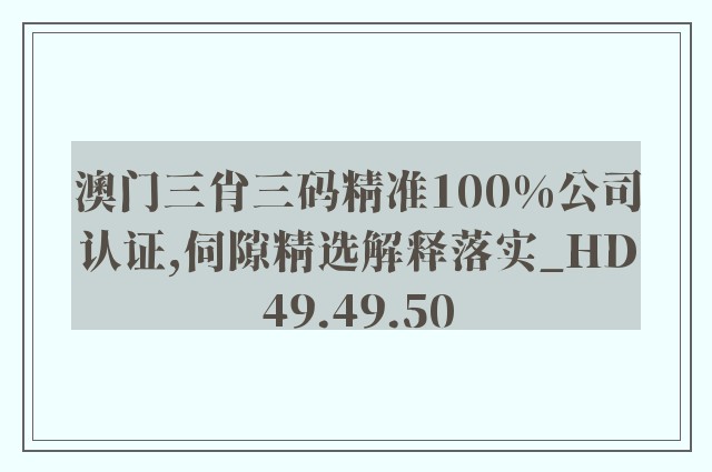 澳门三肖三码精准100%公司认证,伺隙精选解释落实_hd49.49.50