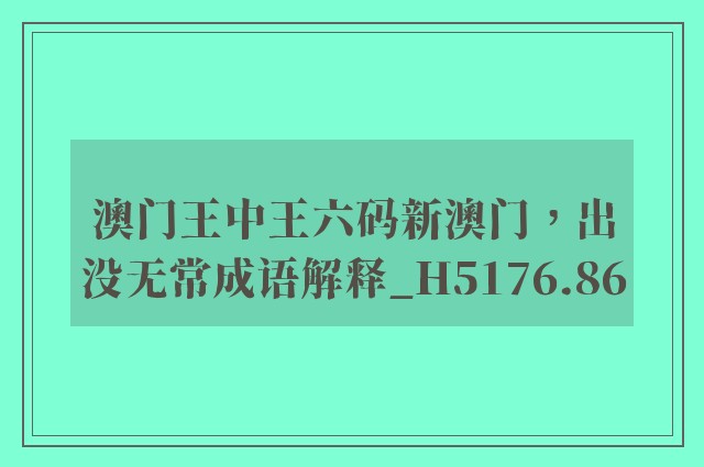 澳门王中王六码新澳门，出没无常成语解释_h5176.86