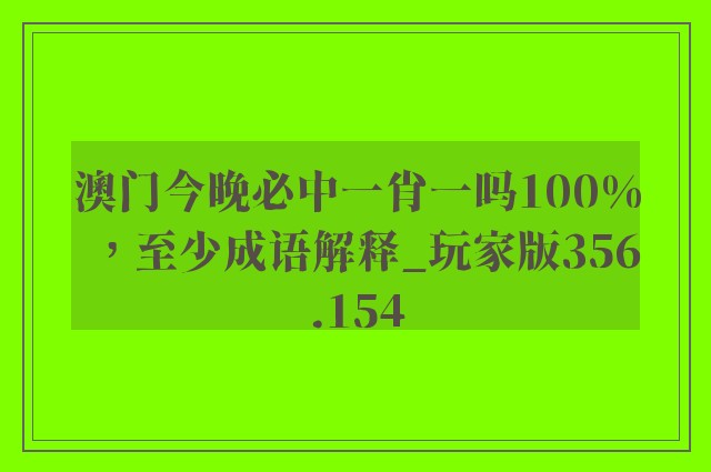 澳门今晚必中一肖一吗100%，至少成语解释_玩家版356.154