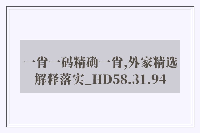 一肖一码精确一肖,外家精选解释落实_hd58.31.94