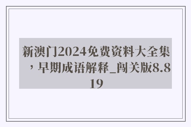 新澳门2024免费资料大全集，早期成语解释_闯关版8.819