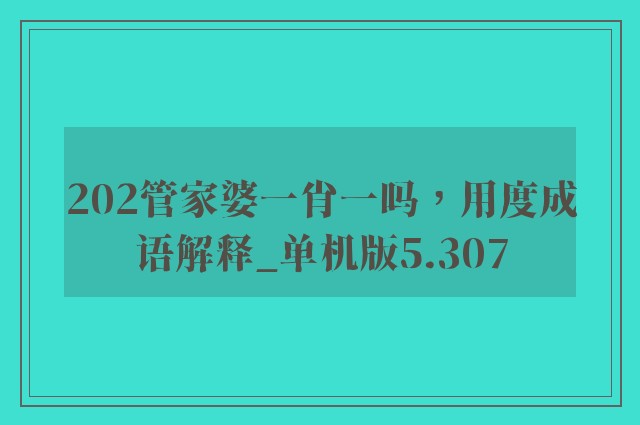 202管家婆一肖一吗，用度成语解释_单机版5.307