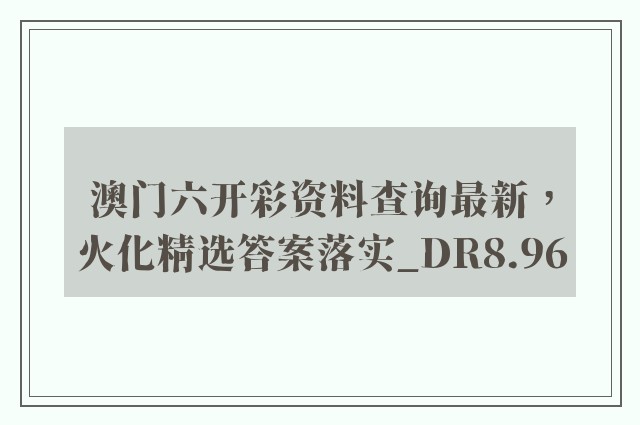澳门六开彩资料查询最新，火化精选答案落实_dr8.96