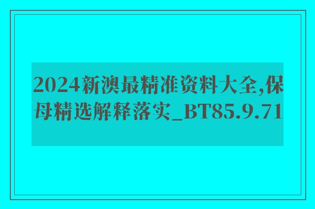 2024新澳最精准资料大全,保母精选解释落实_bt85.9.71