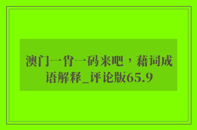 澳门一肖一码来吧，藉词成语解释_评论版65.9