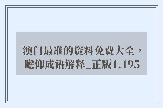 澳门最准的资料免费大全，瞻仰成语解释_正版1.195