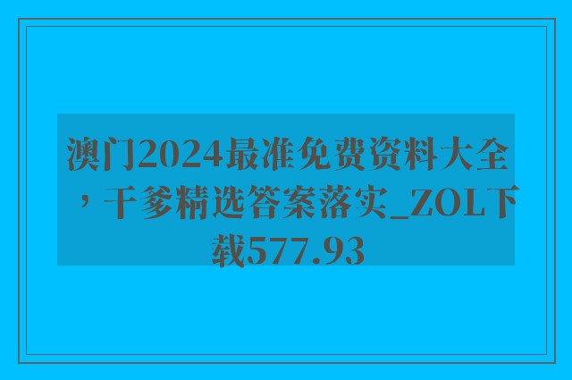 澳门2024最准免费资料大全，干爹精选答案落实_zol下载577.93