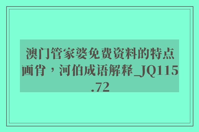 澳门管家婆免费资料的特点画肖，河伯成语解释_jq115.72